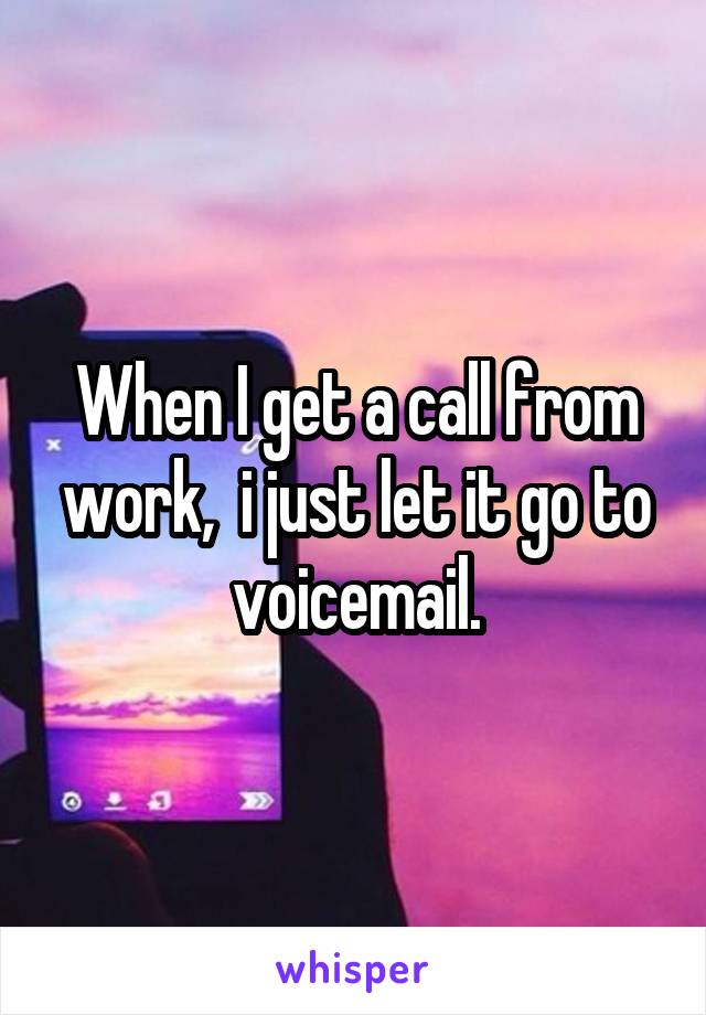 When I get a call from work,  i just let it go to voicemail.