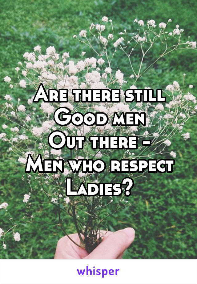 Are there still
Good men
Out there -
Men who respect
Ladies?