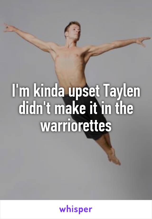 I'm kinda upset Taylen didn't make it in the warriorettes