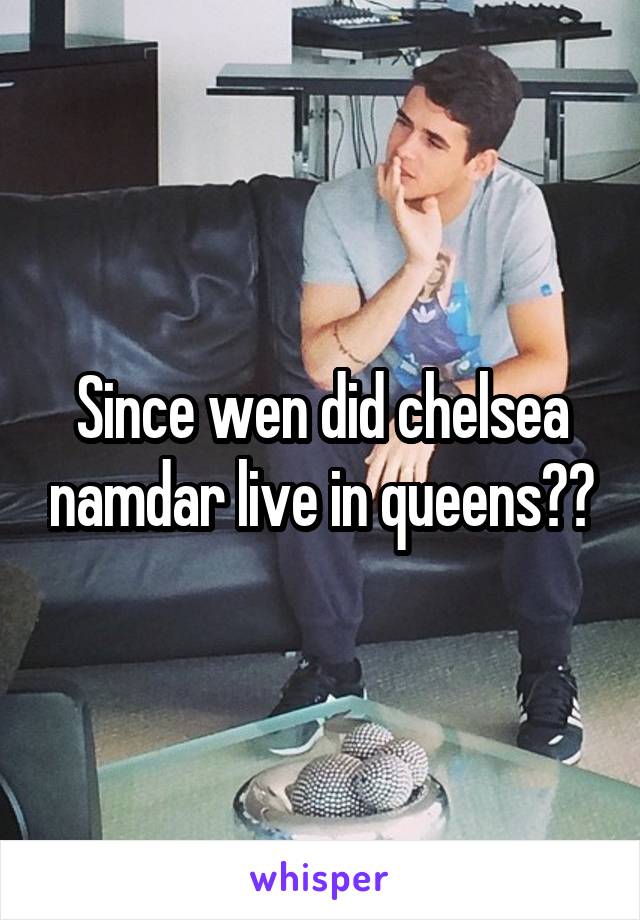 Since wen did chelsea namdar live in queens??