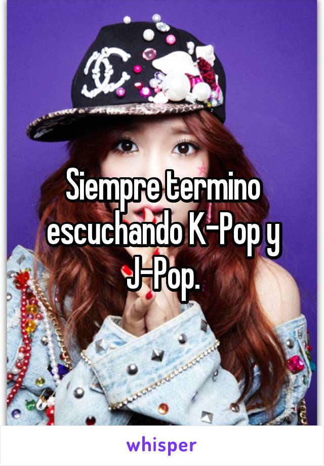 Siempre termino escuchando K-Pop y J-Pop.