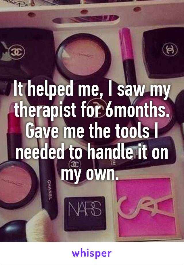 It helped me, I saw my therapist for 6months. Gave me the tools I needed to handle it on my own. 