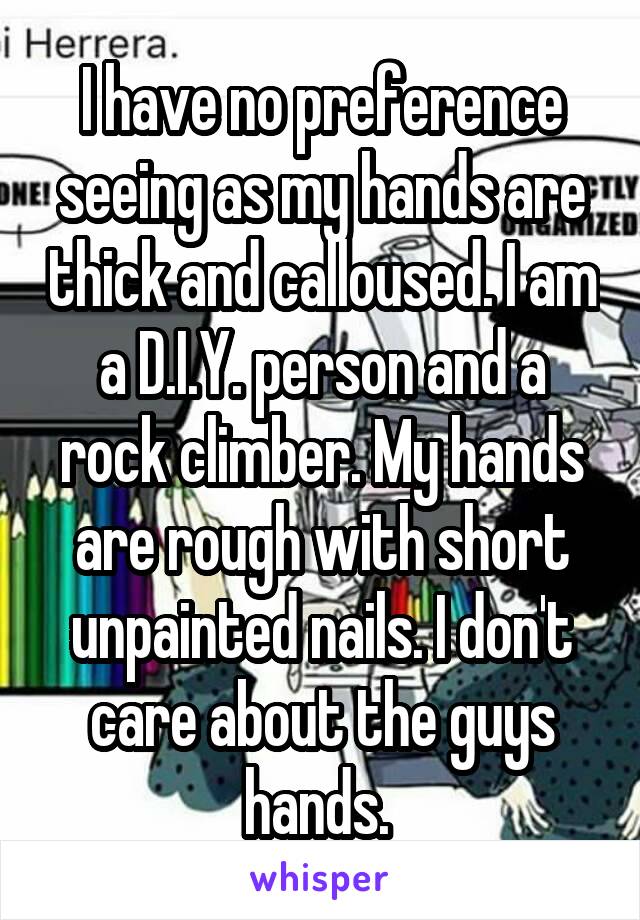 I have no preference seeing as my hands are thick and calloused. I am a D.I.Y. person and a rock climber. My hands are rough with short unpainted nails. I don't care about the guys hands. 