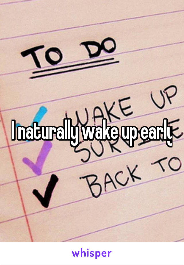 I naturally wake up early