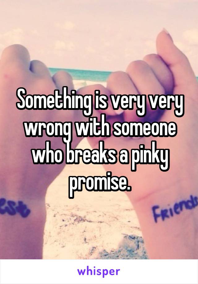 Something is very very wrong with someone who breaks a pinky promise.