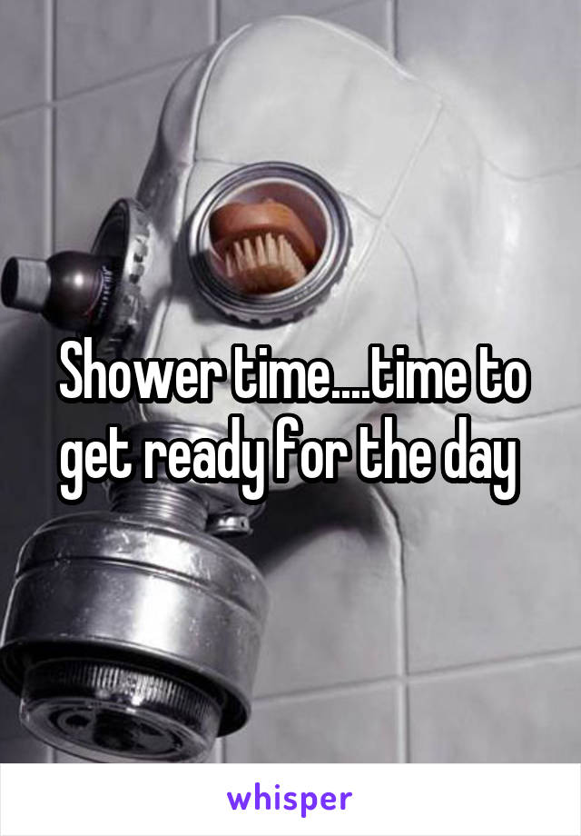 Shower time....time to get ready for the day 