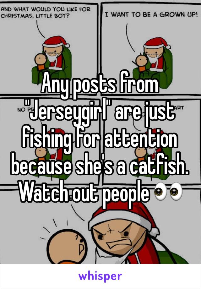 Any posts from "Jerseygirl" are just fishing for attention because she's a catfish. Watch out people 👀