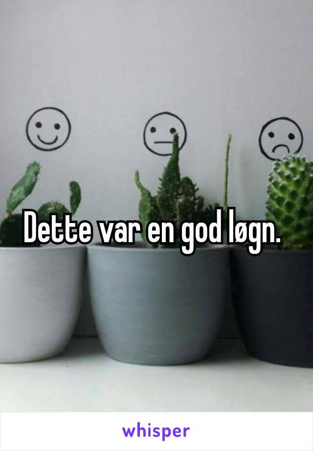 Dette var en god løgn. 