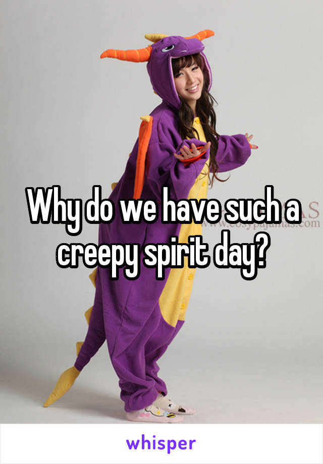 Why do we have such a creepy spirit day?