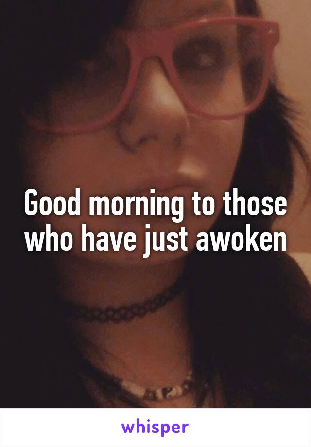 Good morning to those who have just awoken