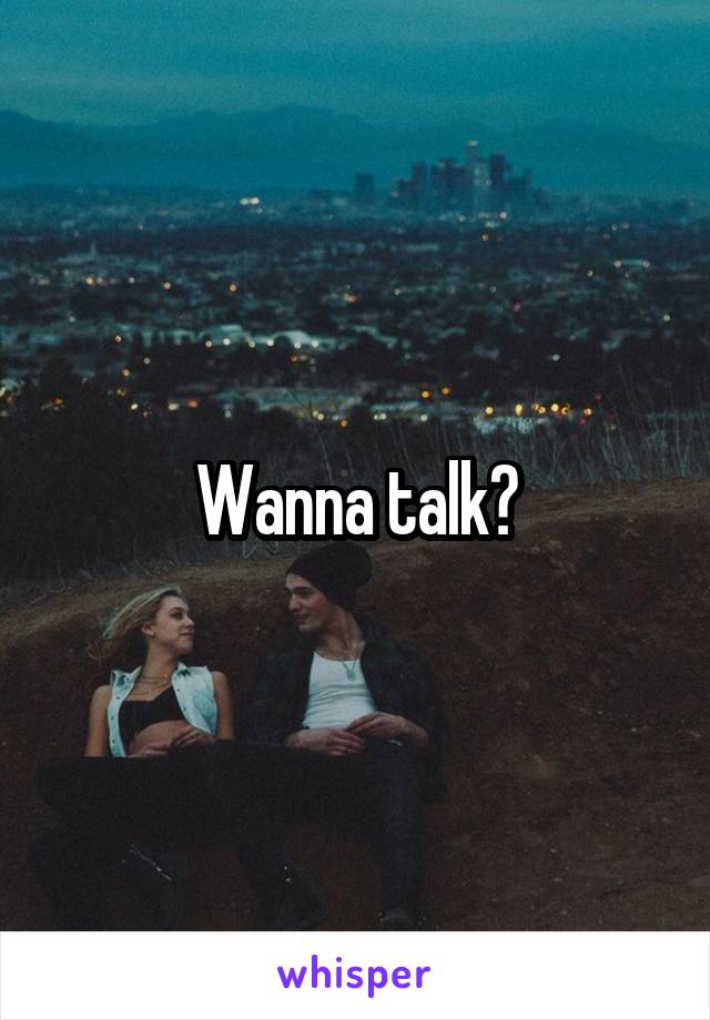 Wanna talk?