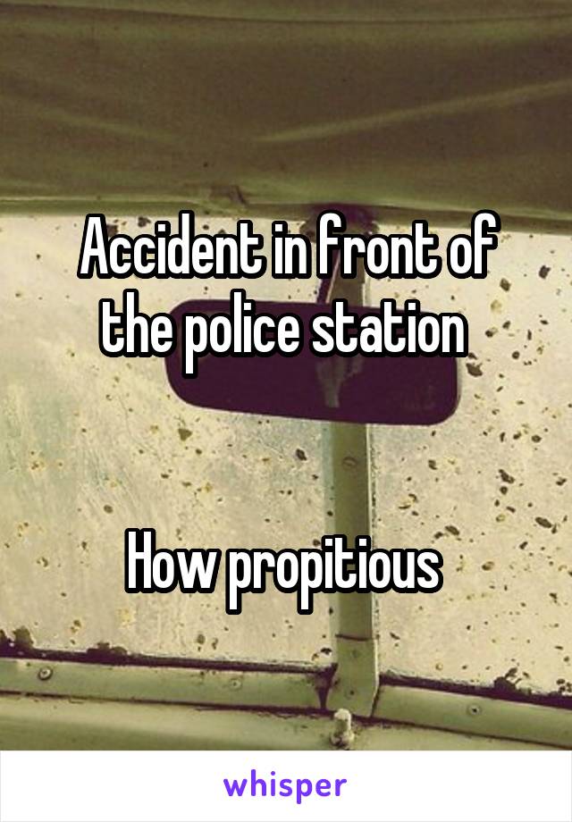 Accident in front of the police station 


How propitious 