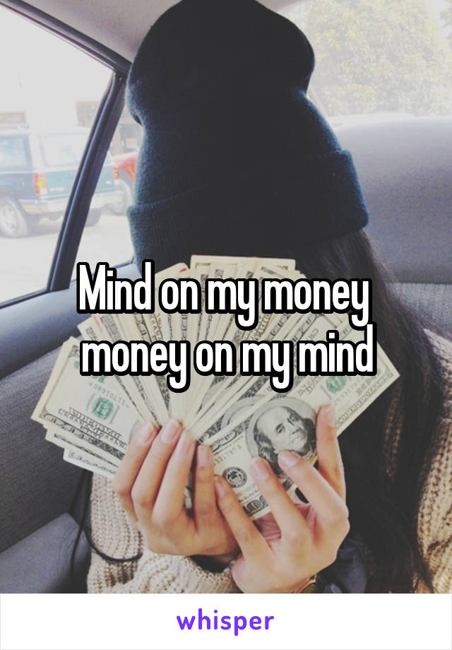 Mind on my money 
money on my mind