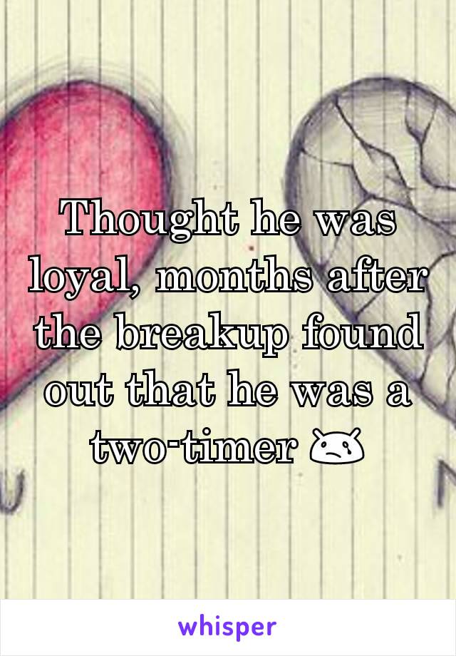 Thought he was loyal, months after the breakup found out that he was a two-timer 😢