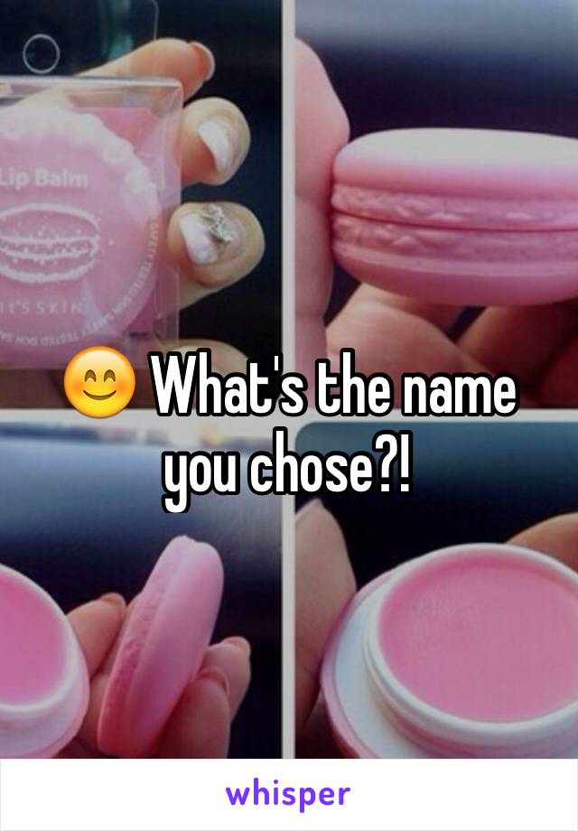 😊 What's the name you chose?!