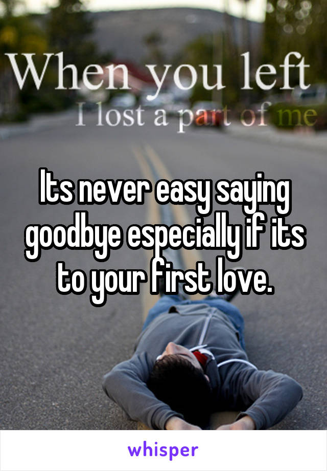 Its never easy saying goodbye especially if its to your first love.