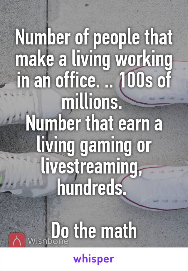 Number of people that make a living working in an office. .. 100s of millions. 
Number that earn a living gaming or livestreaming,  hundreds. 

Do the math