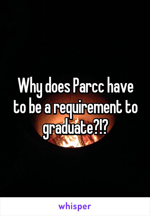 Why does Parcc have to be a requirement to graduate?!?