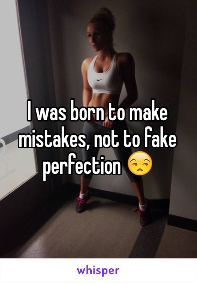 I was born to make mistakes, not to fake perfection 😒