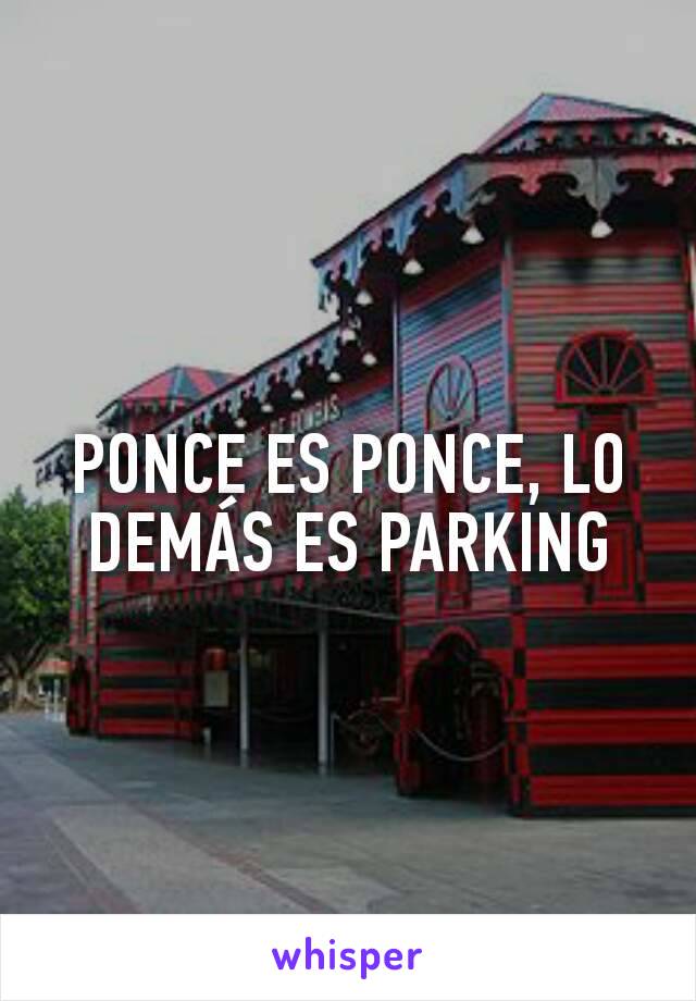 PONCE ES PONCE, LO DEMÁS ES PARKING