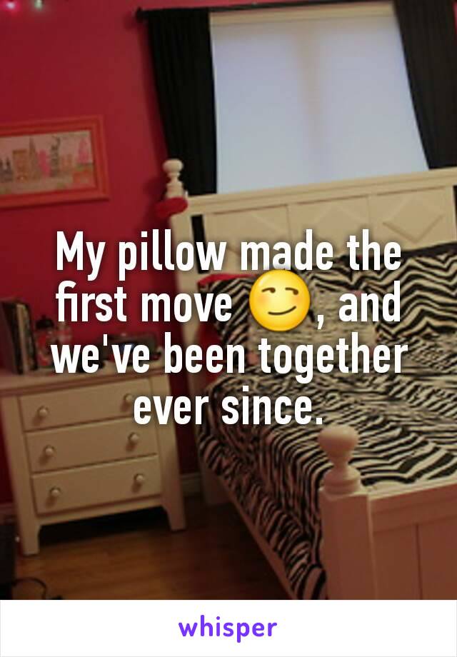 My pillow made the first move 😏, and we've been together ever since.