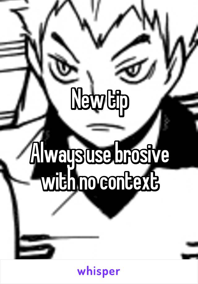 New tip

Always use brosive with no context