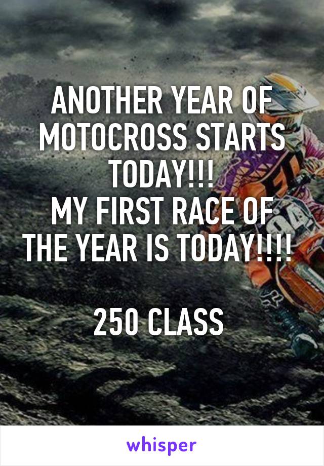 ANOTHER YEAR OF MOTOCROSS STARTS TODAY!!!
MY FIRST RACE OF THE YEAR IS TODAY!!!! 

250 CLASS 
