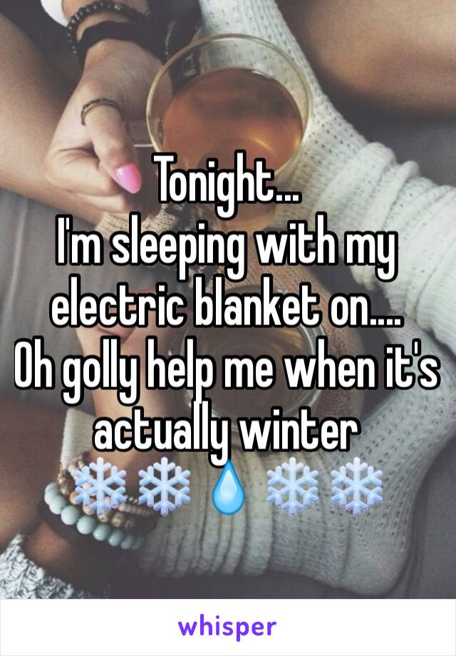 Tonight...
I'm sleeping with my electric blanket on.... 
Oh golly help me when it's actually winter 
❄️❄️💧❄️❄️