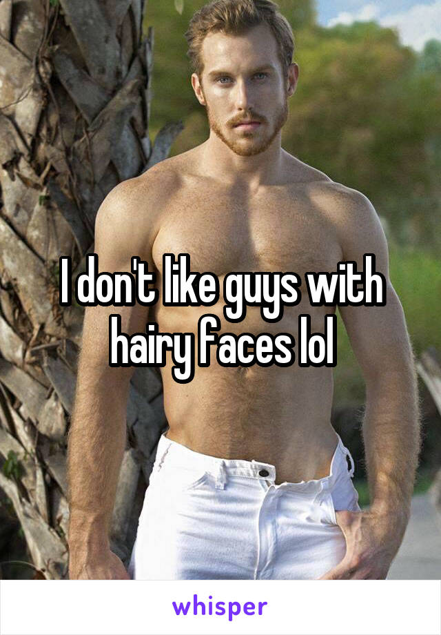 I don't like guys with hairy faces lol