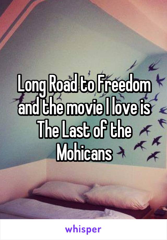 Long Road to Freedom and the movie I love is The Last of the Mohicans