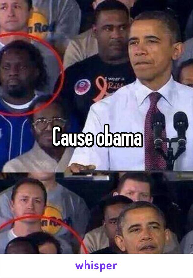 Cause obama