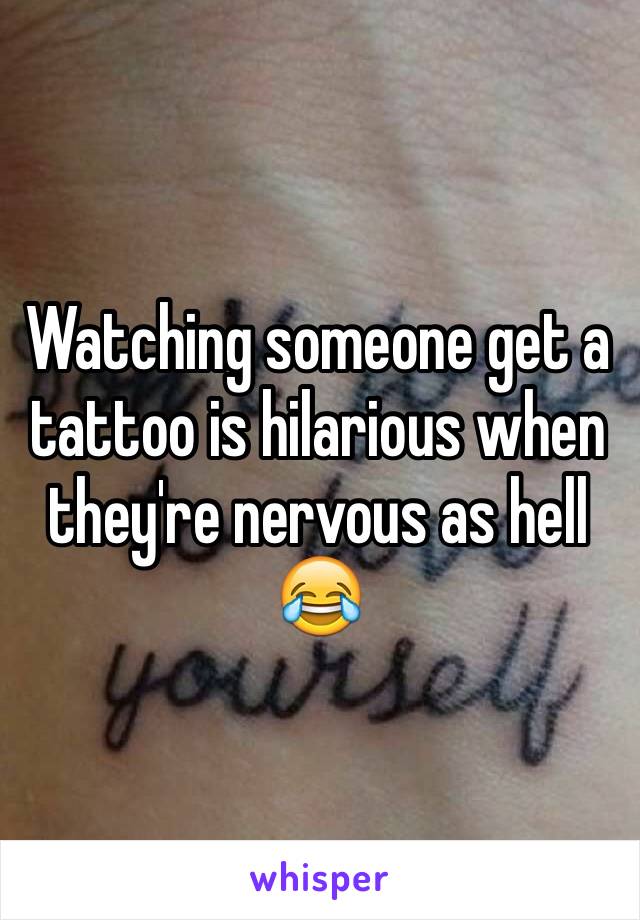 Watching someone get a tattoo is hilarious when they're nervous as hell 😂