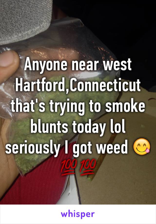 Anyone near west Hartford,Connecticut that's trying to smoke blunts today lol seriously I got weed 😋💯💯