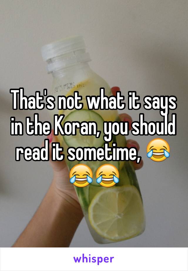 That's not what it says in the Koran, you should read it sometime, 😂😂😂