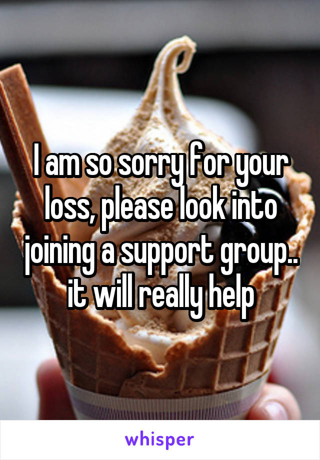 I am so sorry for your loss, please look into joining a support group.. it will really help