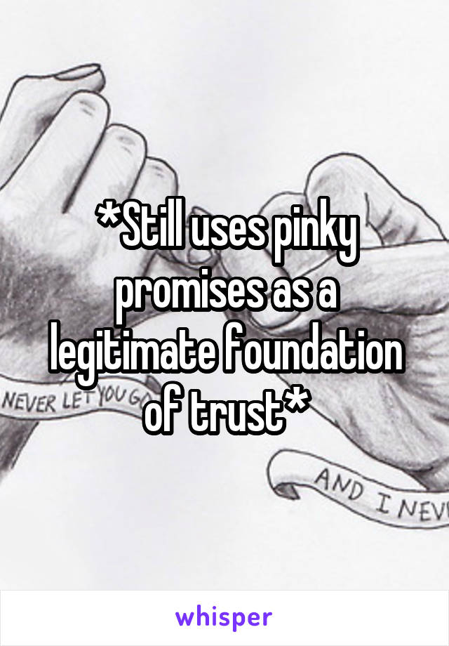 *Still uses pinky promises as a legitimate foundation of trust*