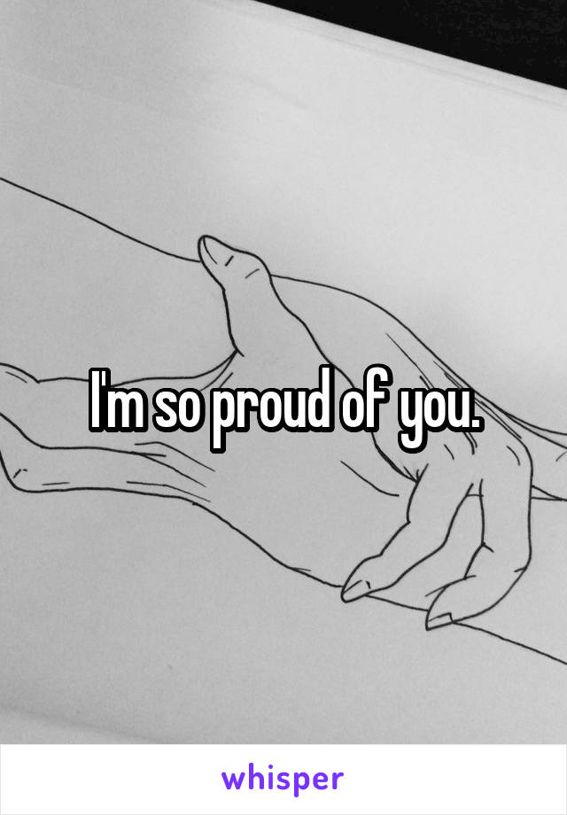 I'm so proud of you.