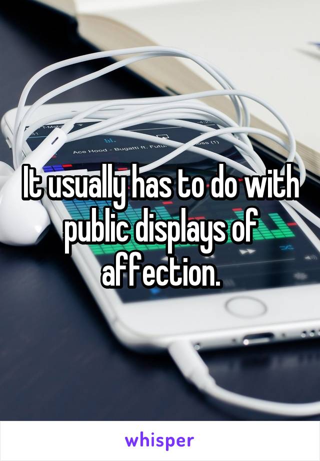 It usually has to do with public displays of affection.