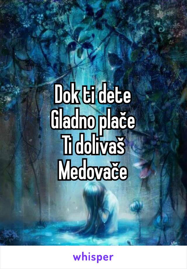 Dok ti dete
Gladno plače
Ti dolivaš
Medovače