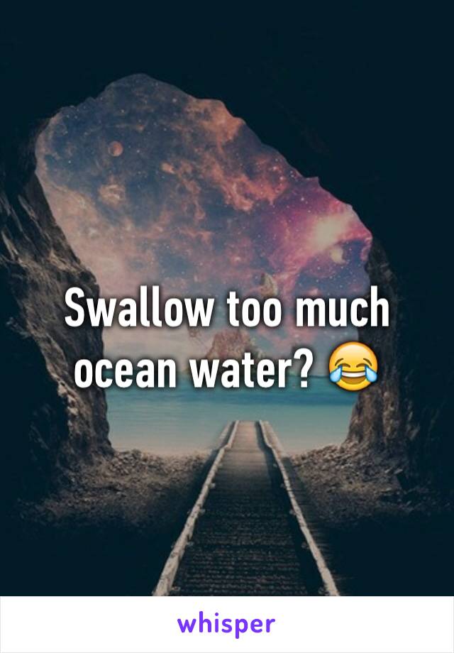 Swallow too much ocean water? 😂