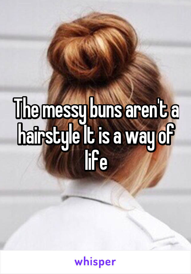 The messy buns aren't a hairstyle It is a way of life