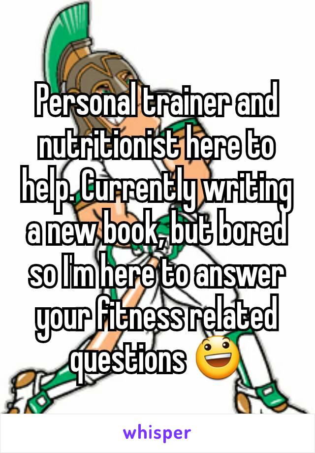 Personal trainer and nutritionist here to help. Currently writing a new book, but bored so I'm here to answer your fitness related questions 😃