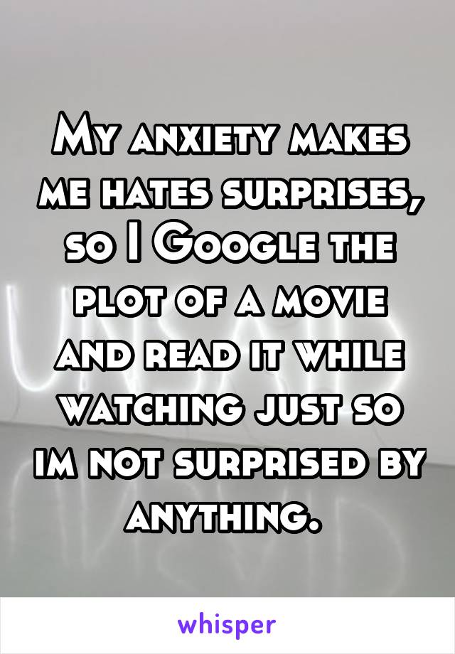 My anxiety makes me hates surprises, so I Google the plot of a movie and read it while watching just so im not surprised by anything. 