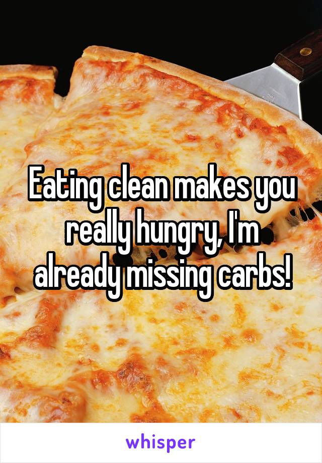 Eating clean makes you really hungry, I'm already missing carbs!