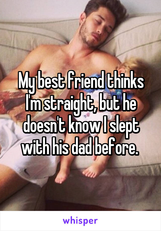 My best friend thinks I'm straight, but he doesn't know I slept with his dad before. 