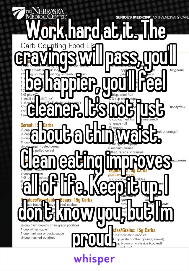 Work hard at it. The cravings will pass, you'll be happier, you'll feel cleaner. It's not just about a thin waist. Clean eating improves all of life. Keep it up. I don't know you, but I'm proud. 