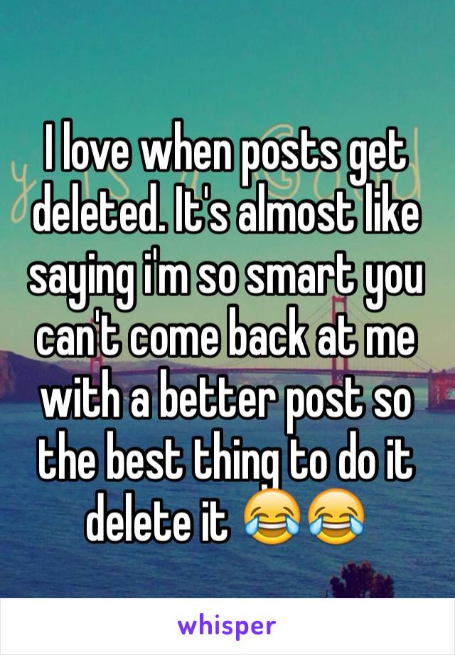 I love when posts get deleted. It's almost like saying i'm so smart you can't come back at me with a better post so the best thing to do it delete it 😂😂