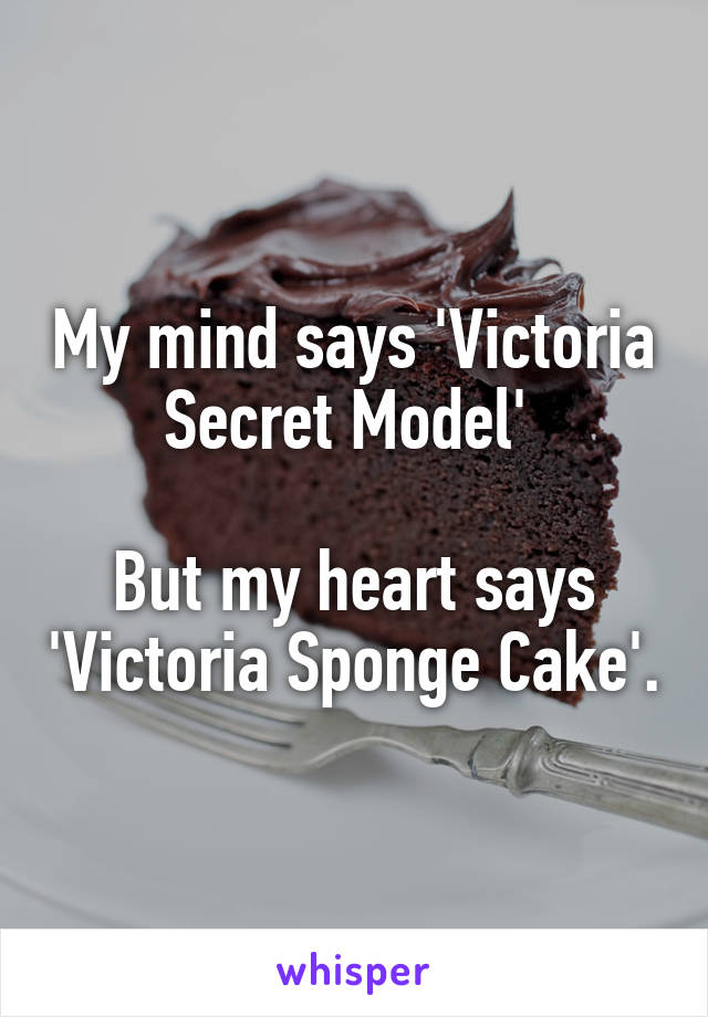 My mind says 'Victoria Secret Model' 

But my heart says 'Victoria Sponge Cake'.