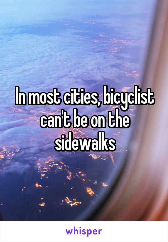 In most cities, bicyclist can't be on the sidewalks