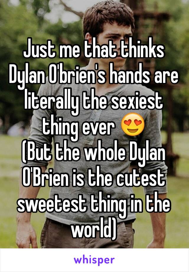 Just me that thinks Dylan O'brien's hands are literally the sexiest thing ever 😍 
(But the whole Dylan O'Brien is the cutest sweetest thing in the world)